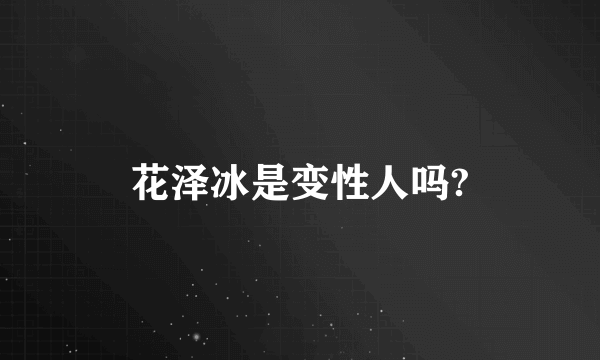 花泽冰是变性人吗?