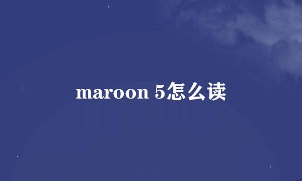 maroon 5怎么读