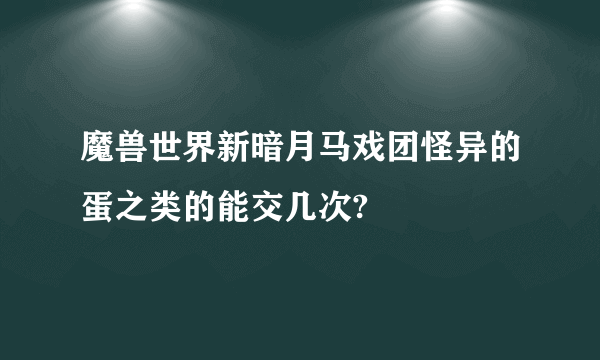 魔兽世界新暗月马戏团怪异的蛋之类的能交几次?