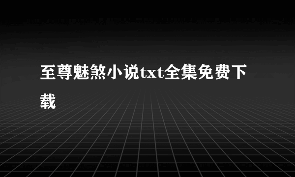 至尊魅煞小说txt全集免费下载