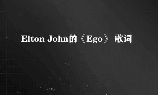 Elton John的《Ego》 歌词