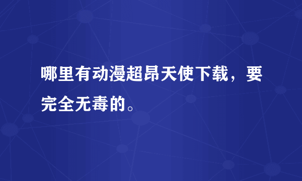 哪里有动漫超昂天使下载，要完全无毒的。