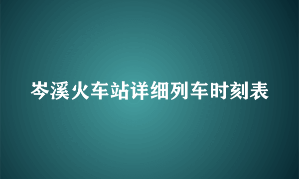 岑溪火车站详细列车时刻表