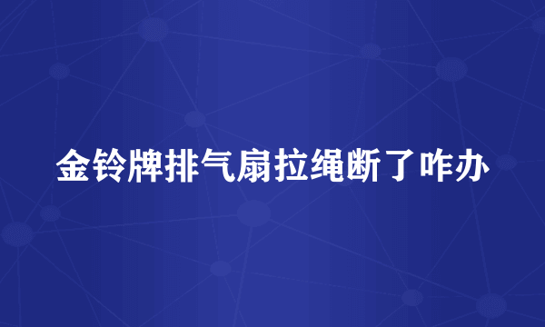 金铃牌排气扇拉绳断了咋办