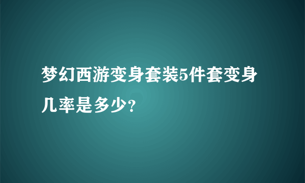 梦幻西游变身套装5件套变身几率是多少？