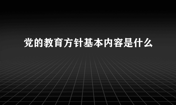 党的教育方针基本内容是什么