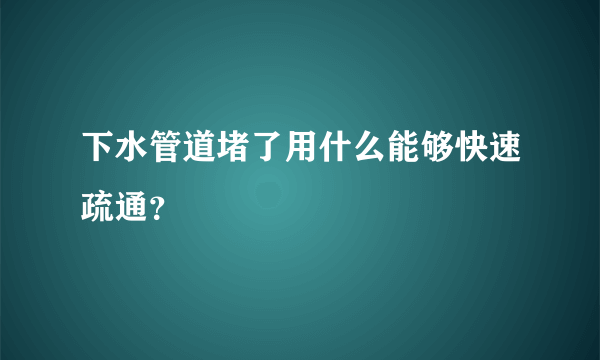 下水管道堵了用什么能够快速疏通？