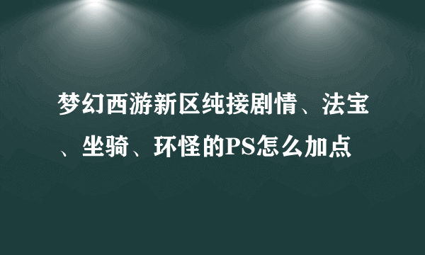 梦幻西游新区纯接剧情、法宝、坐骑、环怪的PS怎么加点