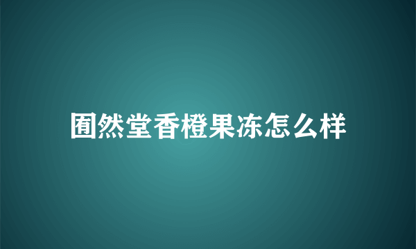 囿然堂香橙果冻怎么样