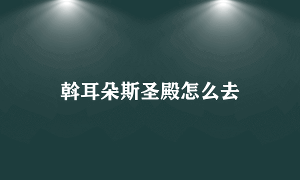 斡耳朵斯圣殿怎么去