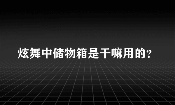 炫舞中储物箱是干嘛用的？