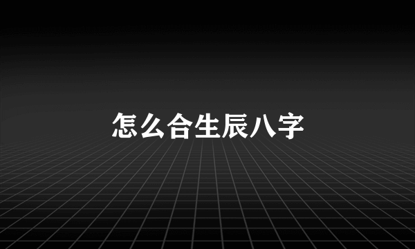 怎么合生辰八字