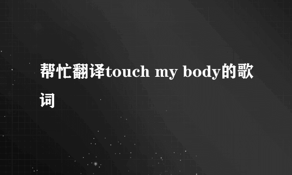 帮忙翻译touch my body的歌词