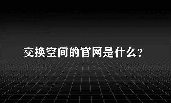 交换空间的官网是什么？