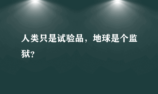 人类只是试验品，地球是个监狱？