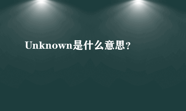 Unknown是什么意思？