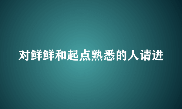 对鲜鲜和起点熟悉的人请进