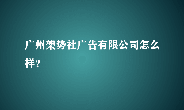 广州架势社广告有限公司怎么样？