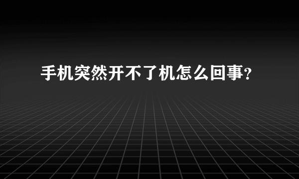 手机突然开不了机怎么回事？