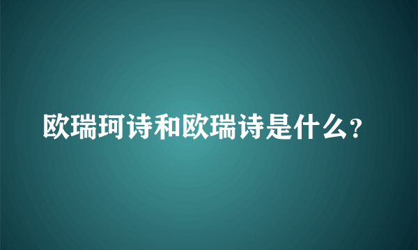 欧瑞珂诗和欧瑞诗是什么？