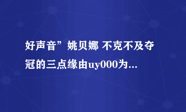 好声音”姚贝娜 不克不及夺冠的三点缘由uy000为什么不能观看