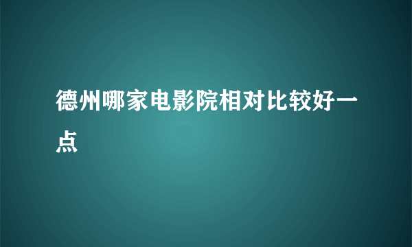 德州哪家电影院相对比较好一点