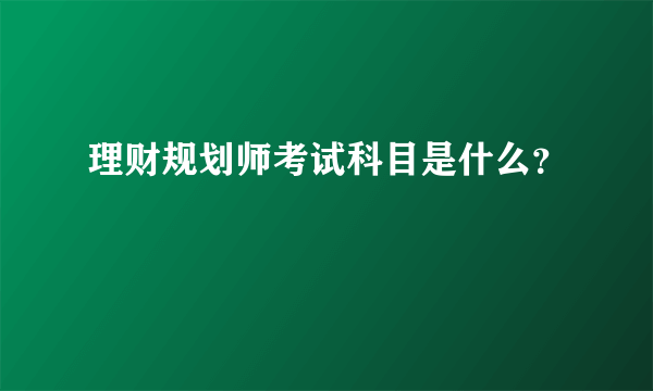 理财规划师考试科目是什么？