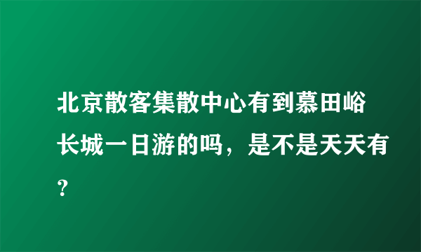 北京散客集散中心有到慕田峪长城一日游的吗，是不是天天有？