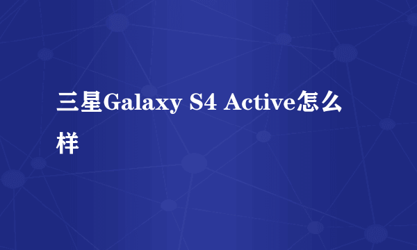 三星Galaxy S4 Active怎么样