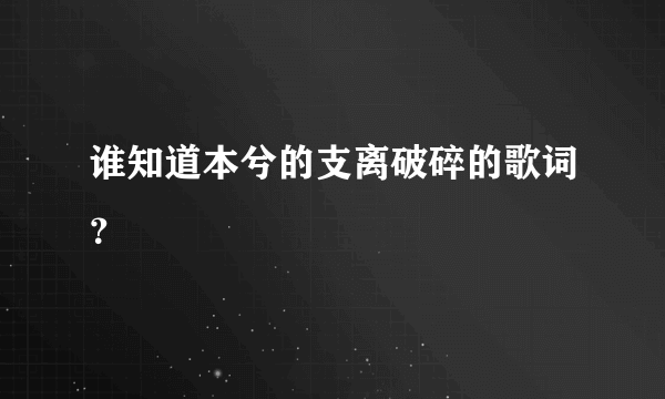 谁知道本兮的支离破碎的歌词？