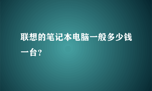 联想的笔记本电脑一般多少钱一台？