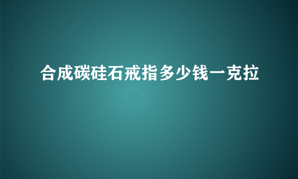 合成碳硅石戒指多少钱一克拉