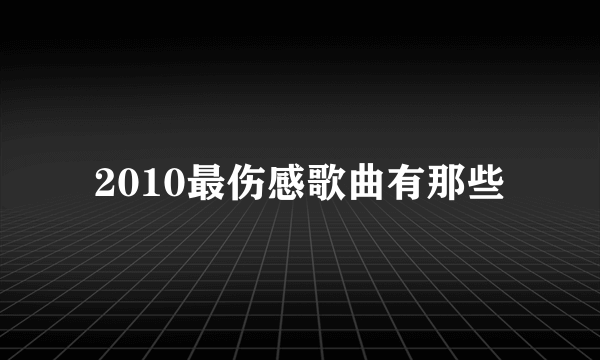 2010最伤感歌曲有那些