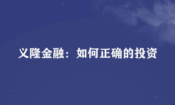 义隆金融：如何正确的投资