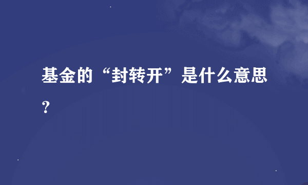 基金的“封转开”是什么意思？