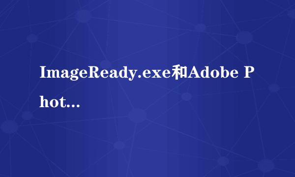 ImageReady.exe和Adobe Photoshop 7.0.1有什么不一样