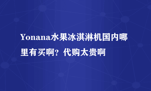 Yonana水果冰淇淋机国内哪里有买啊？代购太贵啊