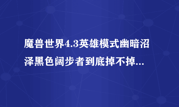 魔兽世界4.3英雄模式幽暗沼泽黑色阔步者到底掉不掉终结使者，打了N次不掉