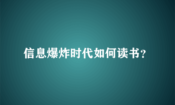 信息爆炸时代如何读书？