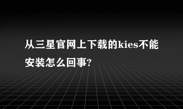 从三星官网上下载的kies不能安装怎么回事?