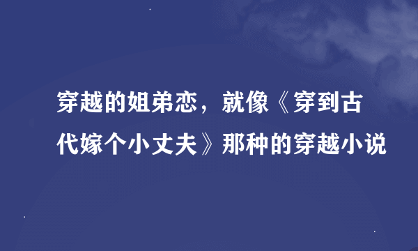 穿越的姐弟恋，就像《穿到古代嫁个小丈夫》那种的穿越小说