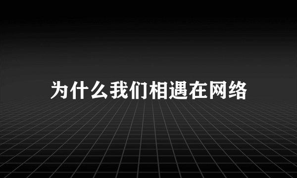 为什么我们相遇在网络