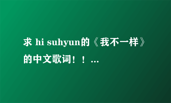 求 hi suhyun的《我不一样》的中文歌词！！！不要音译啊