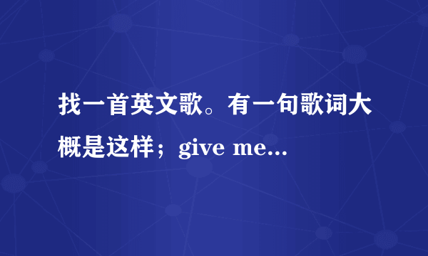 找一首英文歌。有一句歌词大概是这样；give me five give me~~~~~是女生唱的。