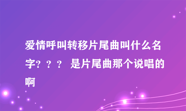 爱情呼叫转移片尾曲叫什么名字？？？ 是片尾曲那个说唱的啊