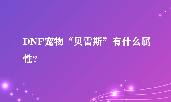 DNF宠物“贝雷斯”有什么属性？