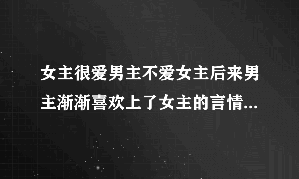 女主很爱男主不爱女主后来男主渐渐喜欢上了女主的言情小说。女主要善良的哦。。