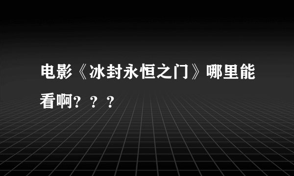 电影《冰封永恒之门》哪里能看啊？？？