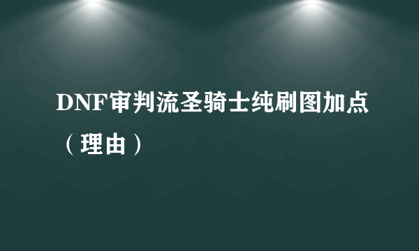 DNF审判流圣骑士纯刷图加点（理由）