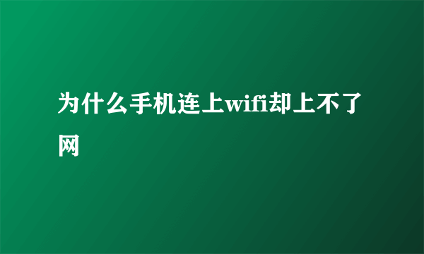 为什么手机连上wifi却上不了网